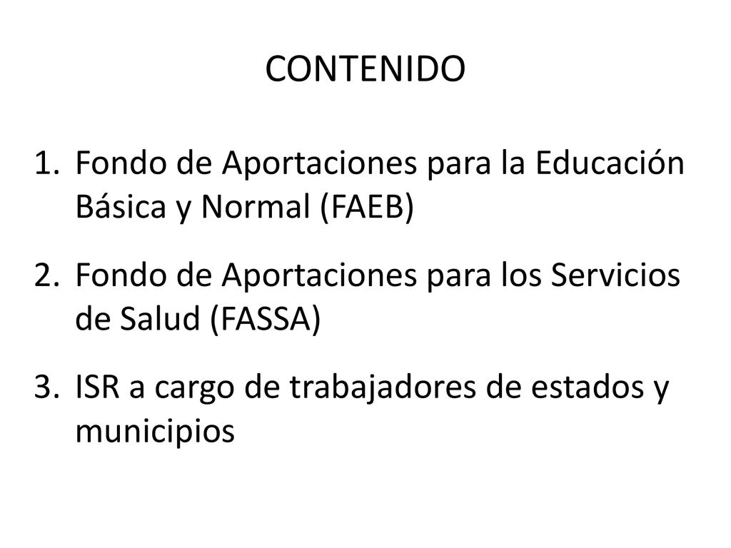 CONTENIDO Fondo de Aportaciones para la Educación Básica y Normal (FAEB) Fondo de Aportaciones para los Servicios de Salud (FASSA)