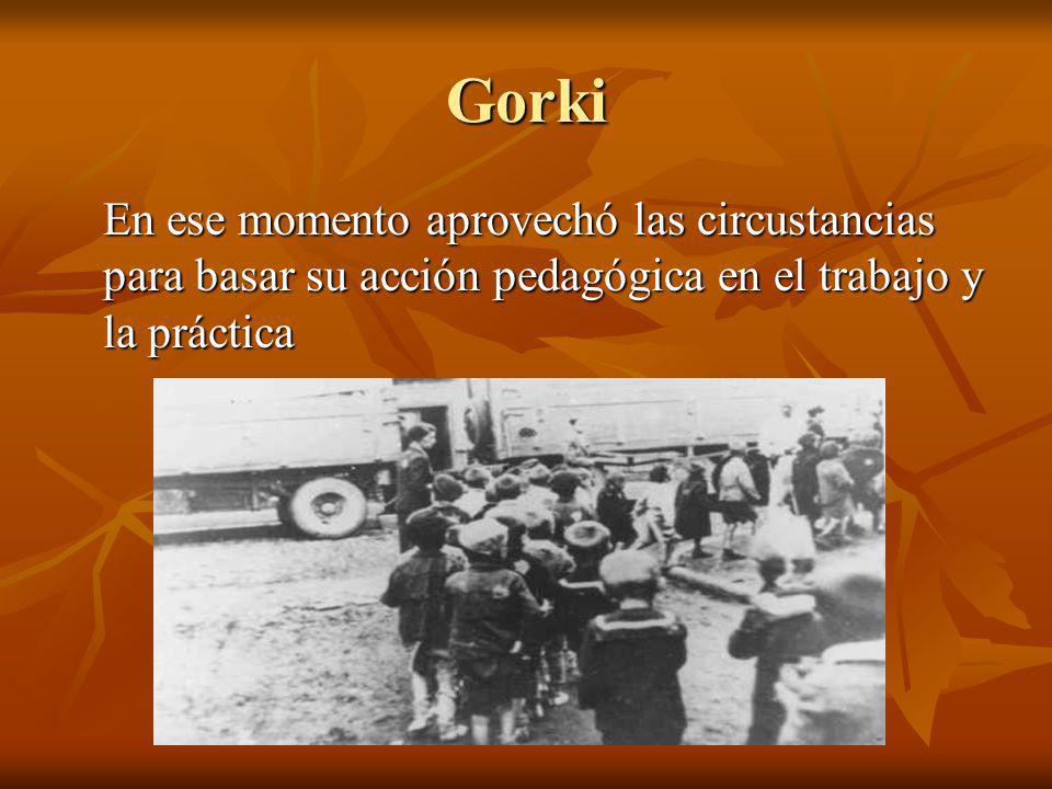 Gorki En ese momento aprovechó las circustancias para basar su acción pedagógica en el trabajo y la práctica.