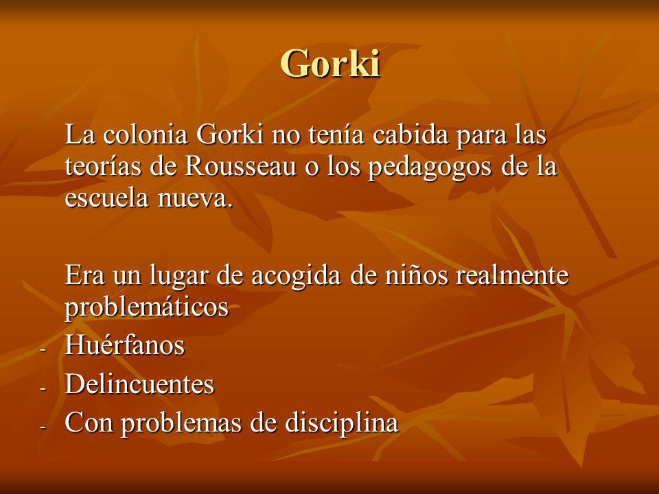 Gorki La colonia Gorki no tenía cabida para las teorías de Rousseau o los pedagogos de la escuela nueva.