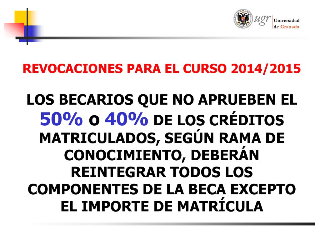 REVOCACIONES PARA EL CURSO 2014/2015 LOS BECARIOS QUE NO APRUEBEN EL 50% o 40% DE LOS CRÉDITOS MATRICULADOS, SEGÚN RAMA DE CONOCIMIENTO, DEBERÁN REINTEGRAR TODOS LOS COMPONENTES DE LA BECA EXCEPTO EL IMPORTE DE MATRÍCULA