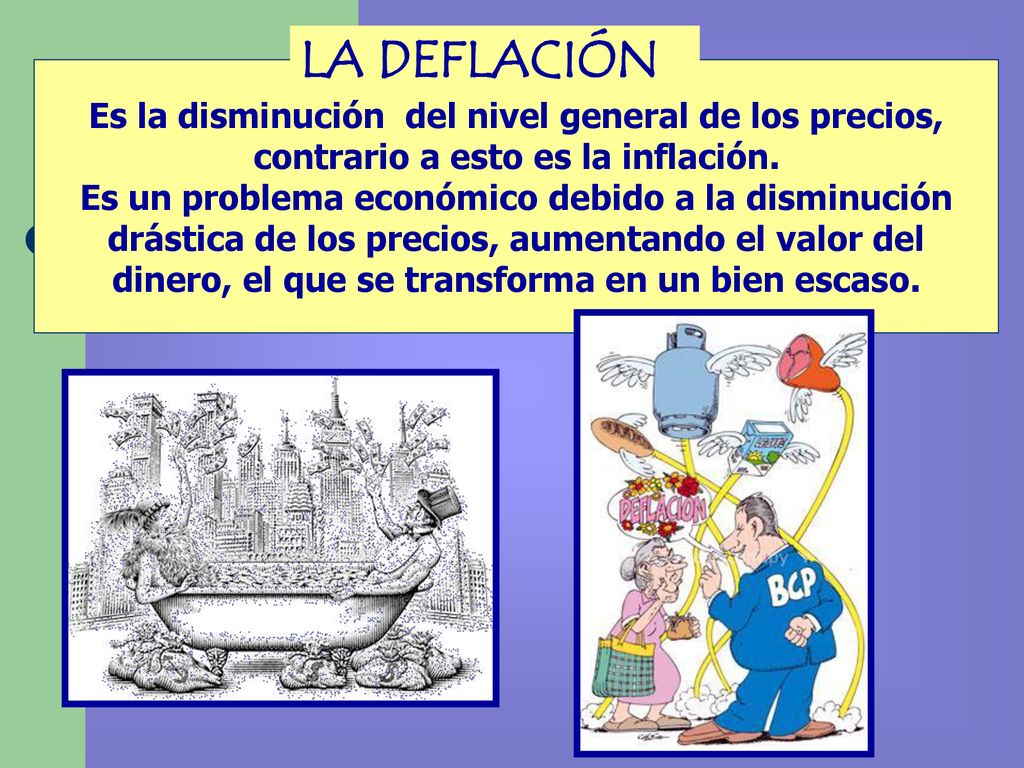 LA DEFLACIÓN Es la disminución del nivel general de los precios, contrario a esto es la inflación.