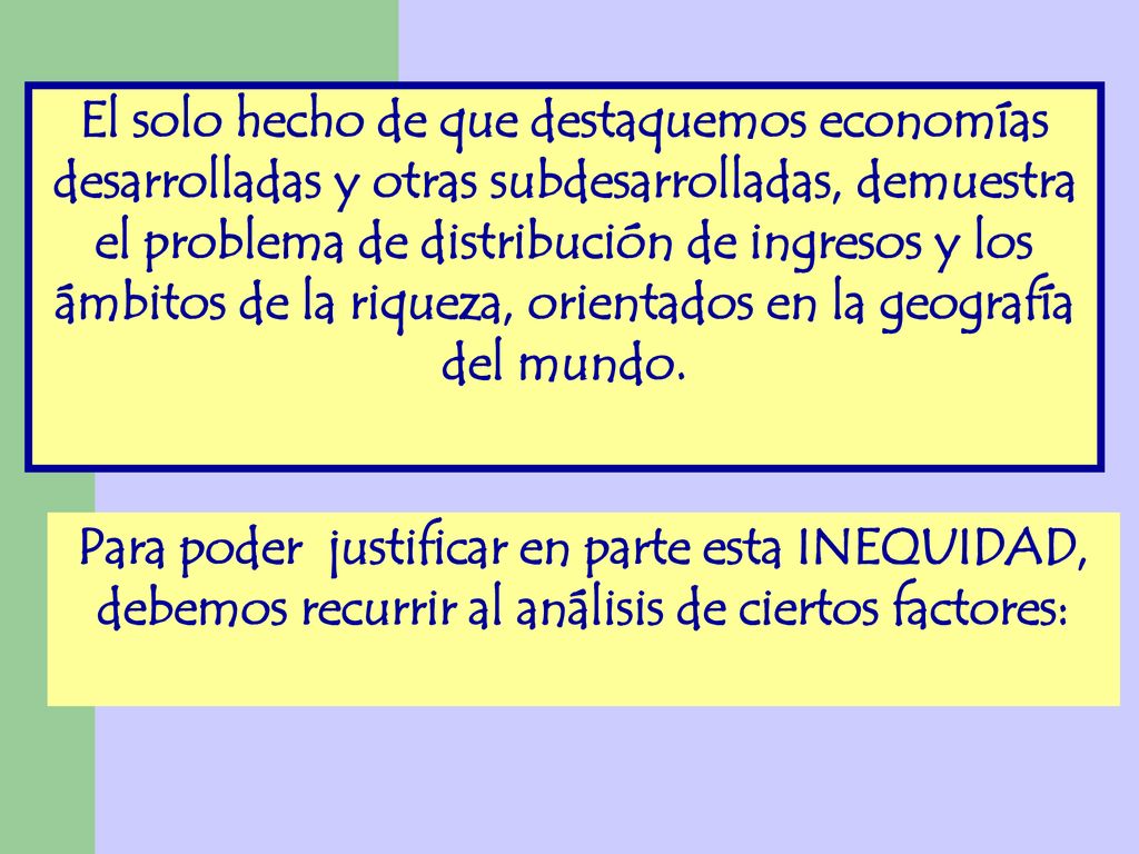 El solo hecho de que destaquemos economías desarrolladas y otras subdesarrolladas, demuestra el problema de distribución de ingresos y los ámbitos de la riqueza, orientados en la geografía del mundo.