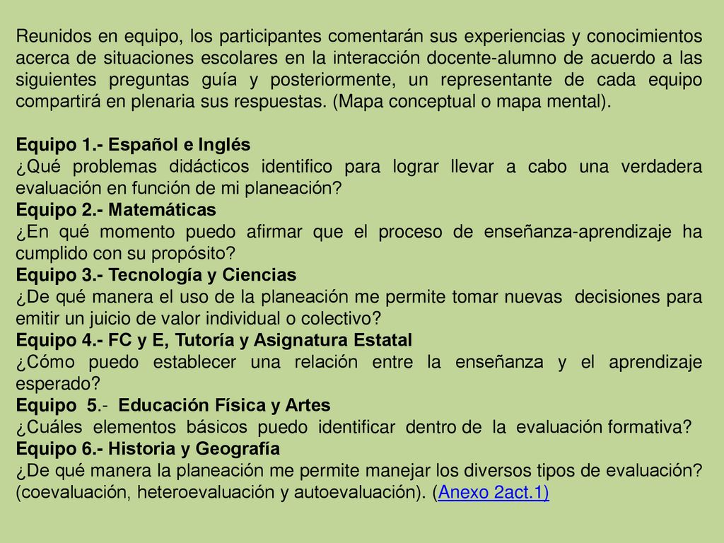 Reunidos en equipo, los participantes comentarán sus experiencias y conocimientos acerca de situaciones escolares en la interacción docente-alumno de acuerdo a las siguientes preguntas guía y posteriormente, un representante de cada equipo compartirá en plenaria sus respuestas. (Mapa conceptual o mapa mental).