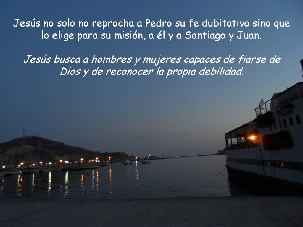 Jesús no solo no reprocha a Pedro su fe dubitativa sino que lo elige para su misión, a él y a Santiago y Juan.