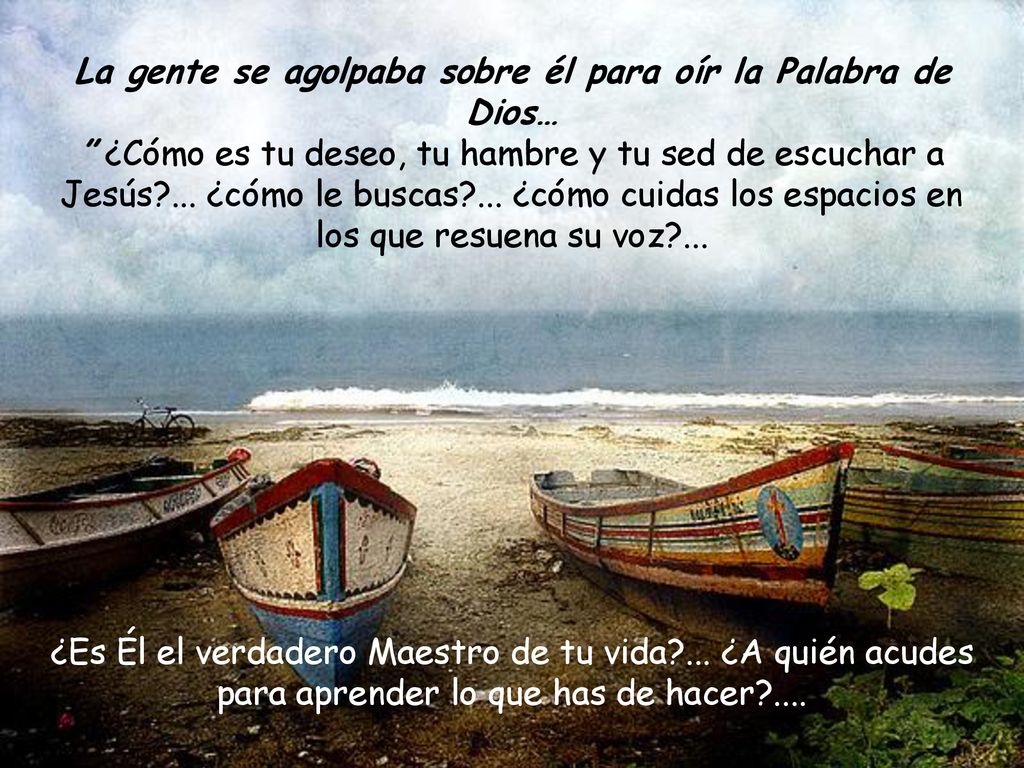 La gente se agolpaba sobre él para oír la Palabra de Dios… ¿Cómo es tu deseo, tu hambre y tu sed de escuchar a Jesús ... ¿cómo le buscas ... ¿cómo cuidas los espacios en los que resuena su voz ...