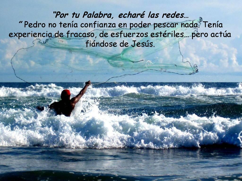 Por tu Palabra, echaré las redes… Pedro no tenía confianza en poder pescar nada.