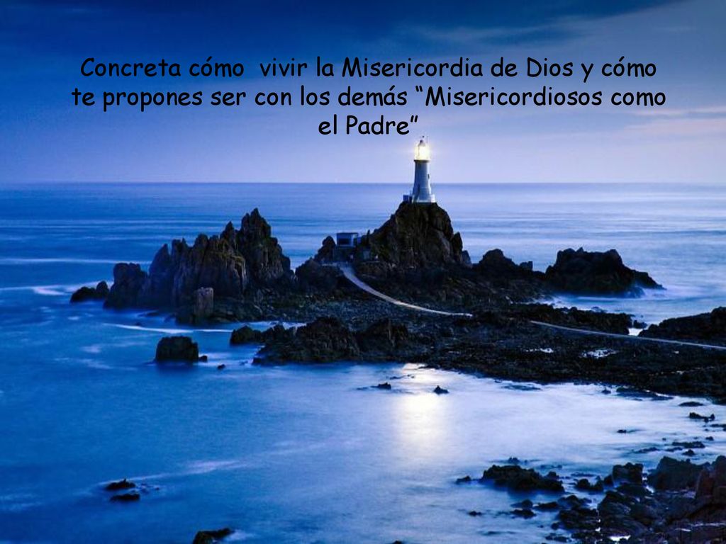 Concreta cómo vivir la Misericordia de Dios y cómo te propones ser con los demás Misericordiosos como el Padre