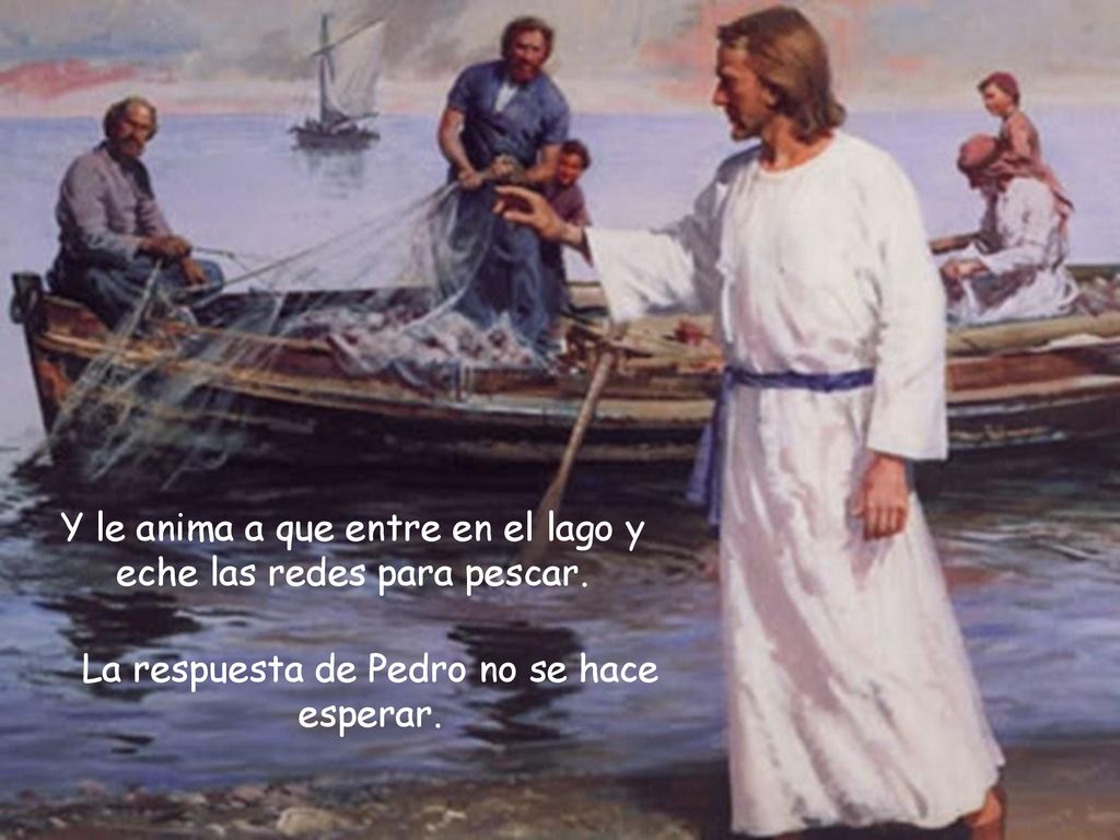 Y le anima a que entre en el lago y eche las redes para pescar.