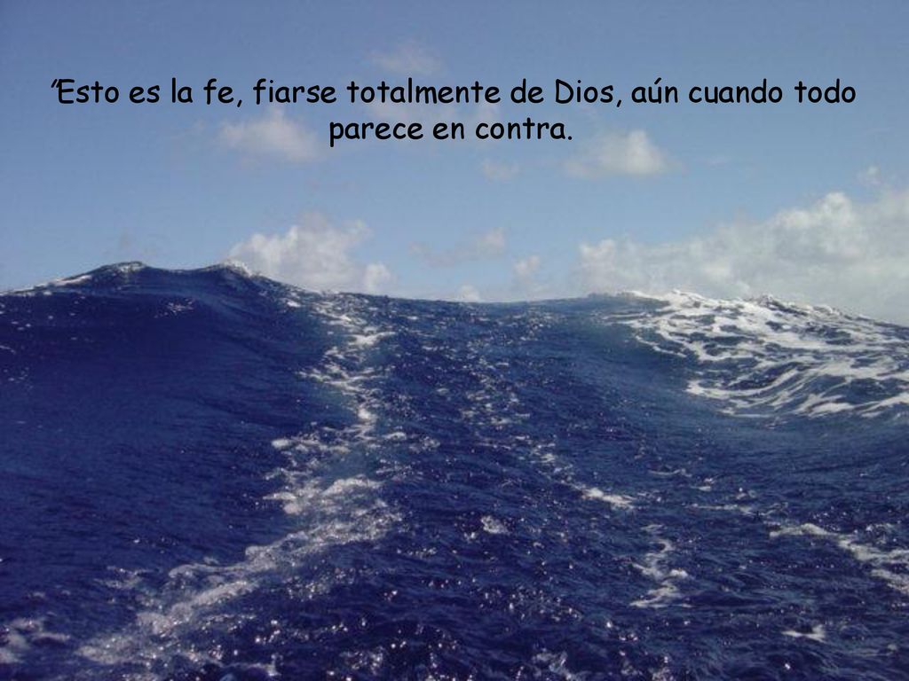 Esto es la fe, fiarse totalmente de Dios, aún cuando todo parece en contra.
