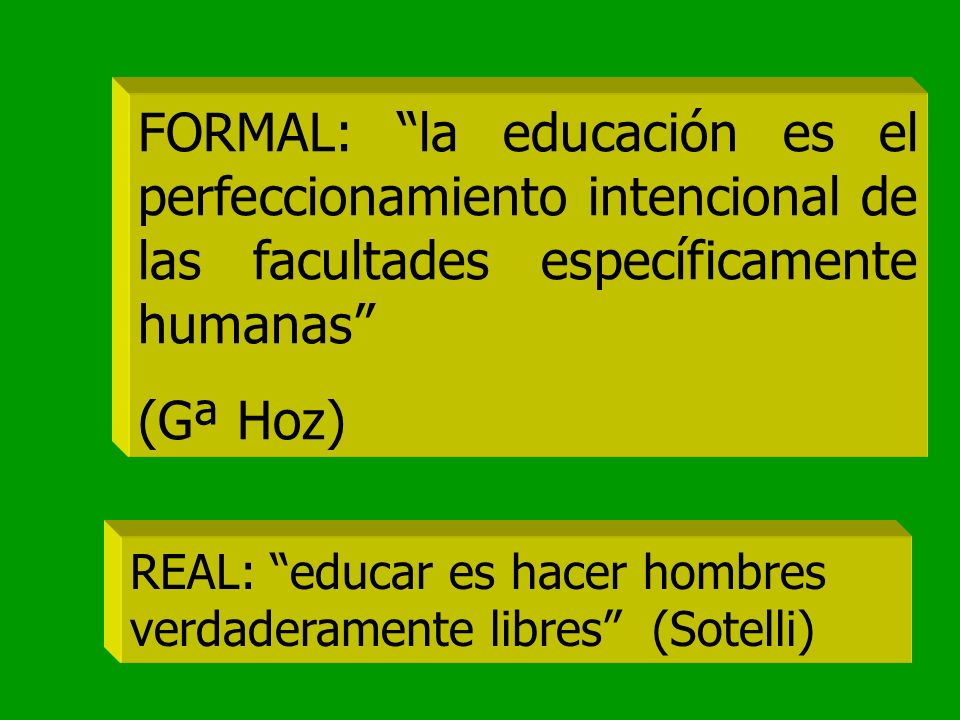 FORMAL: la educación es el perfeccionamiento intencional de las facultades específicamente humanas