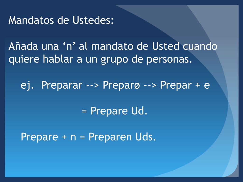 Mandatos de Ustedes: Añada una ‘n’ al mandato de Usted cuando quiere hablar a un grupo de personas.