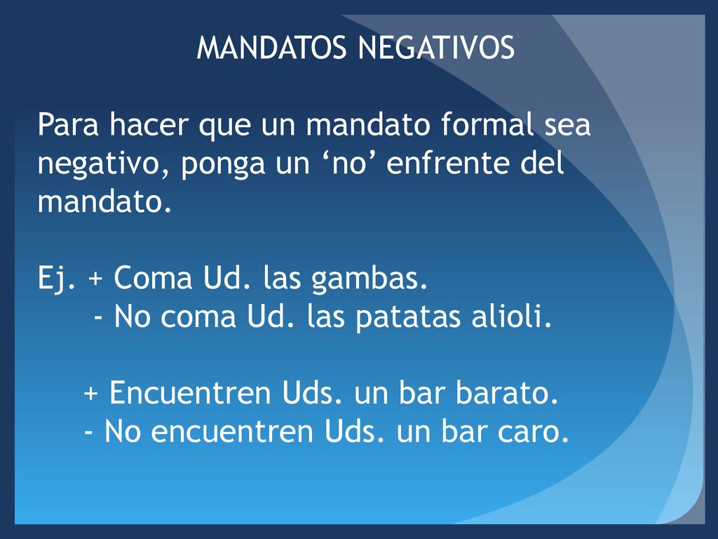 MANDATOS NEGATIVOS Para hacer que un mandato formal sea negativo, ponga un ‘no’ enfrente del mandato.