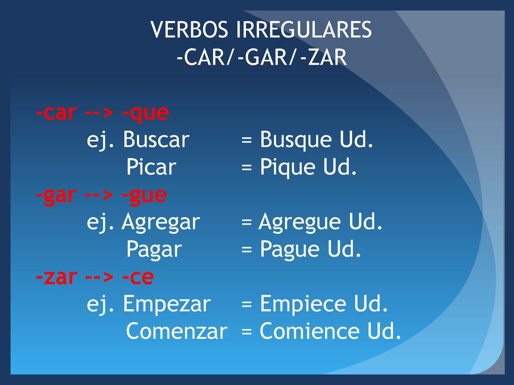 VERBOS IRREGULARES -CAR/-GAR/-ZAR. -car --> -que. ej. Buscar = Busque Ud. Picar = Pique Ud. -gar --> -gue.