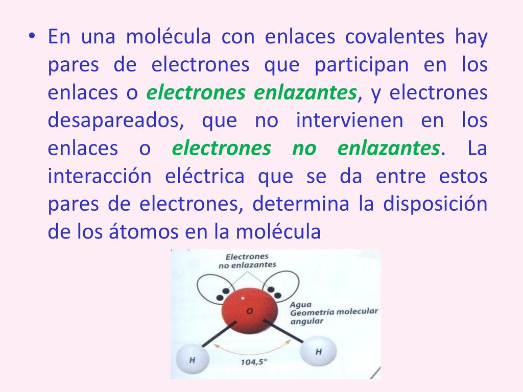 En una molécula con enlaces covalentes hay pares de electrones que participan en los enlaces o electrones enlazantes, y electrones desapareados, que no intervienen en los enlaces o electrones no enlazantes.