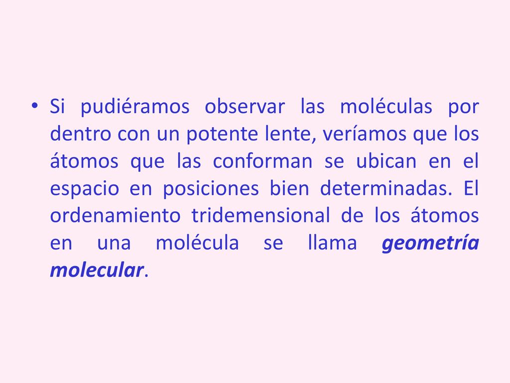 Si pudiéramos observar las moléculas por dentro con un potente lente, veríamos que los átomos que las conforman se ubican en el espacio en posiciones bien determinadas.