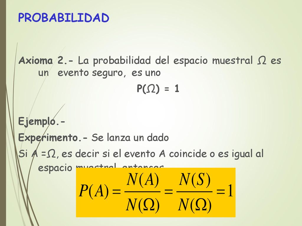 PROBABILIDAD Axioma 2.- La probabilidad del espacio muestral Ω es un evento seguro, es uno. P(Ω) = 1.