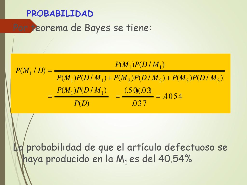 PROBABILIDAD Por teorema de Bayes se tiene: La probabilidad de que el artículo defectuoso se haya producido en la M1 es del 40.54%
