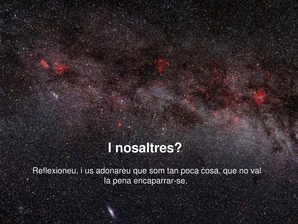 Reflexioneu, i us adonareu que som tan poca cosa, que no val