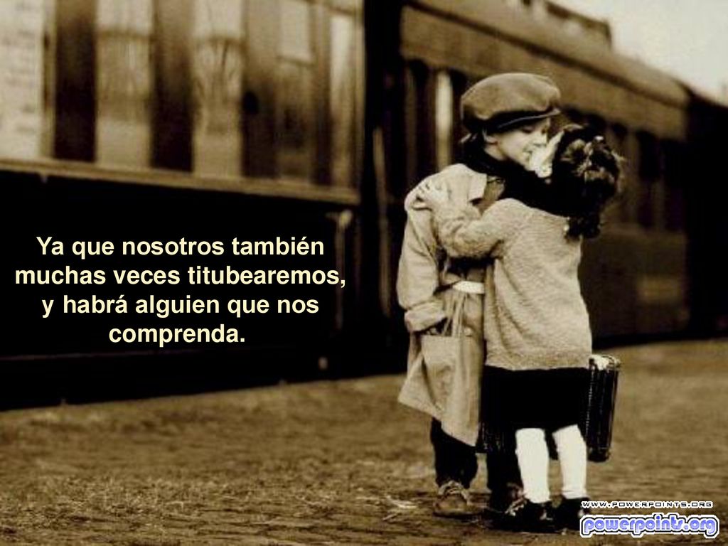 Ya que nosotros también muchas veces titubearemos, y habrá alguien que nos comprenda.