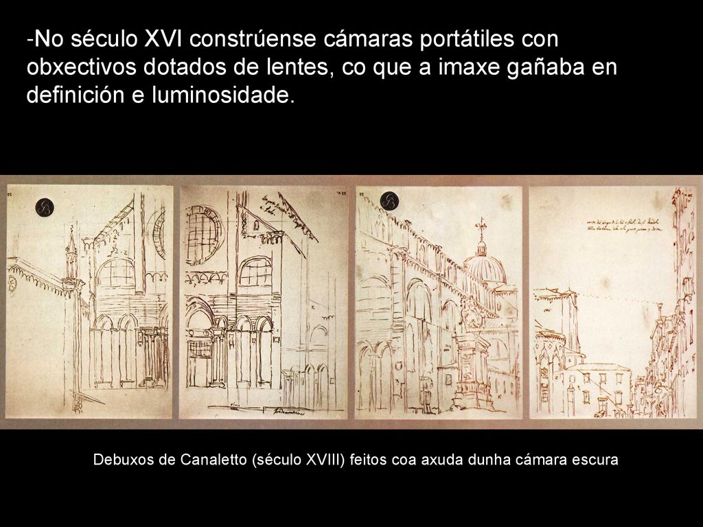 -No século XVI constrúense cámaras portátiles con obxectivos dotados de lentes, co que a imaxe gañaba en definición e luminosidade.