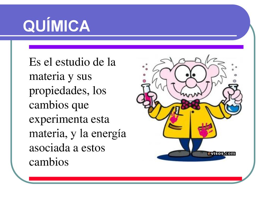 QUÍMICA Es el estudio de la materia y sus propiedades, los cambios que experimenta esta materia, y la energía asociada a estos cambios.