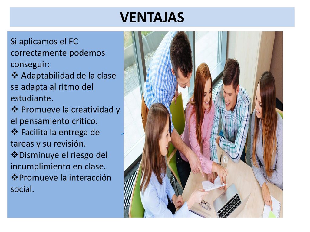 VENTAJAS Si aplicamos el FC correctamente podemos conseguir: Adaptabilidad de la clase se adapta al ritmo del estudiante.