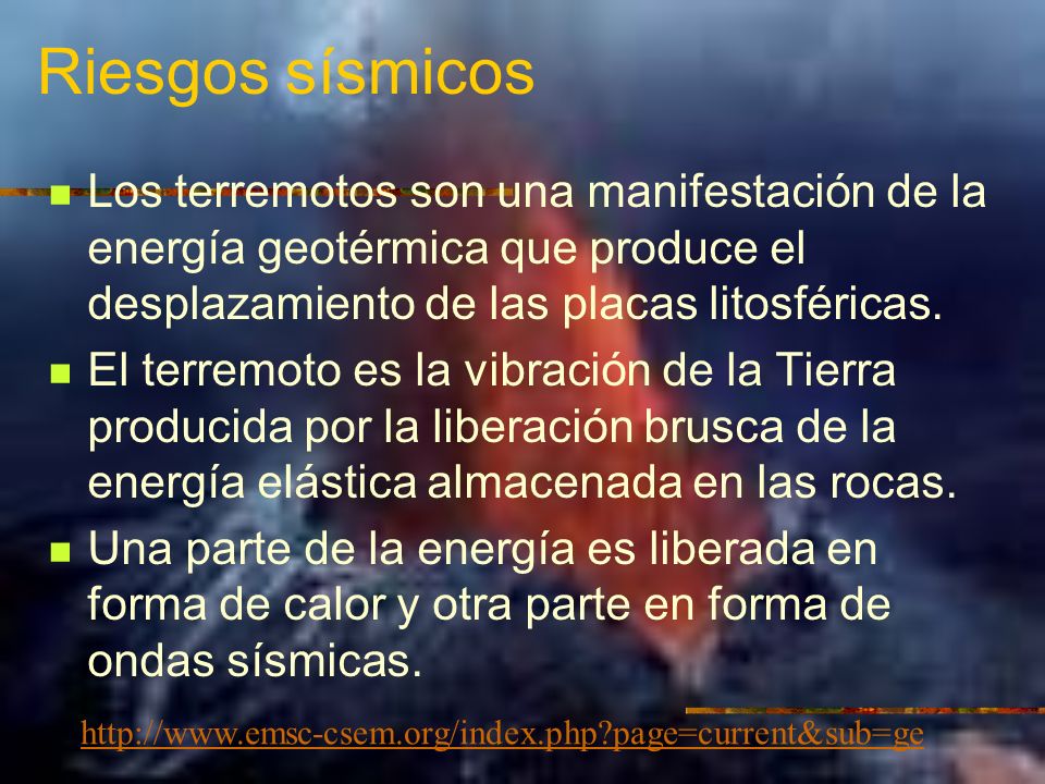 Riesgos sísmicos Los terremotos son una manifestación de la energía geotérmica que produce el desplazamiento de las placas litosféricas.