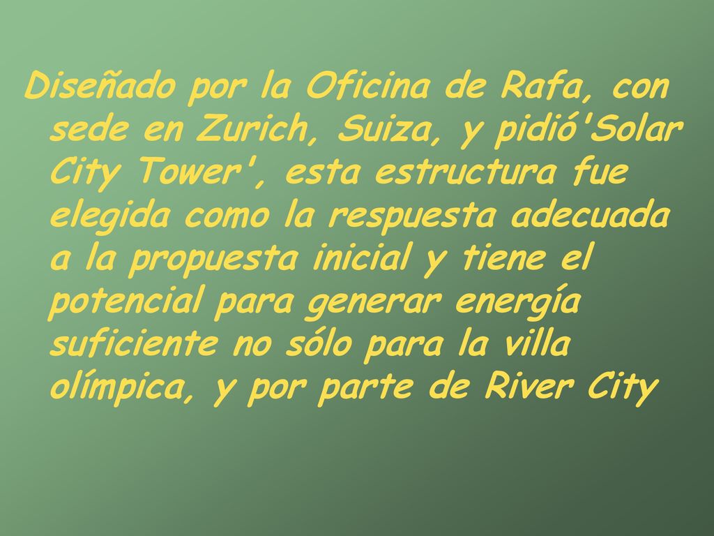 Diseñado por la Oficina de Rafa, con sede en Zurich, Suiza, y pidió Solar City Tower , esta estructura fue elegida como la respuesta adecuada a la propuesta inicial y tiene el potencial para generar energía suficiente no sólo para la villa olímpica, y por parte de River City