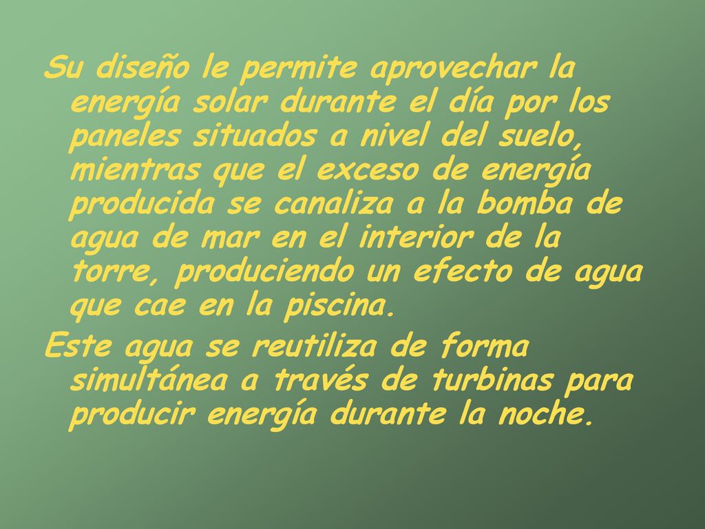 Su diseño le permite aprovechar la energía solar durante el día por los paneles situados a nivel del suelo, mientras que el exceso de energía producida se canaliza a la bomba de agua de mar en el interior de la torre, produciendo un efecto de agua que cae en la piscina.