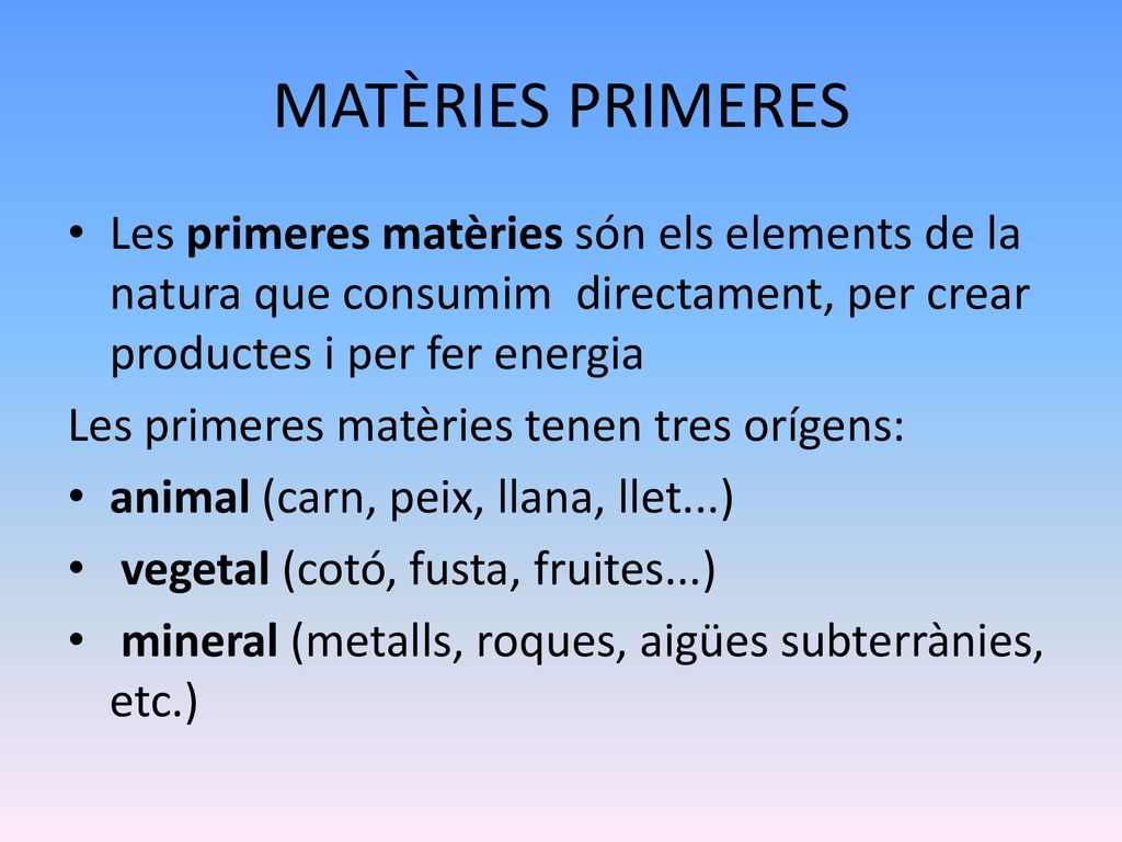 MATÈRIES PRIMERES Les primeres matèries són els elements de la natura que consumim directament, per crear productes i per fer energia.