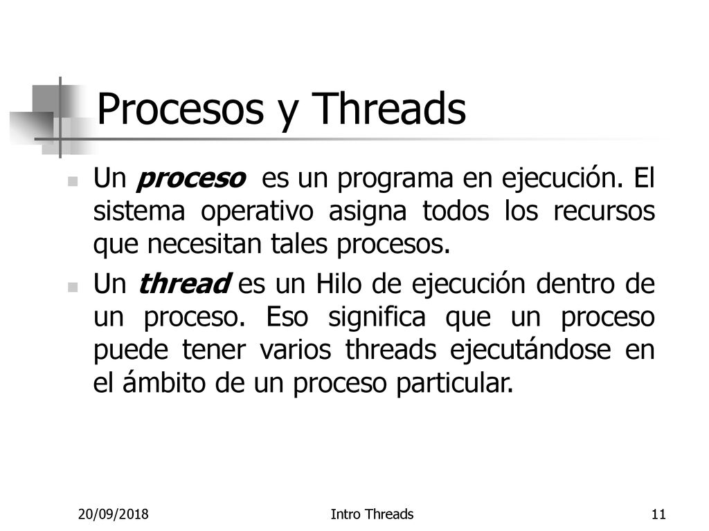 Procesos y Threads Un proceso es un programa en ejecución. El sistema operativo asigna todos los recursos que necesitan tales procesos.