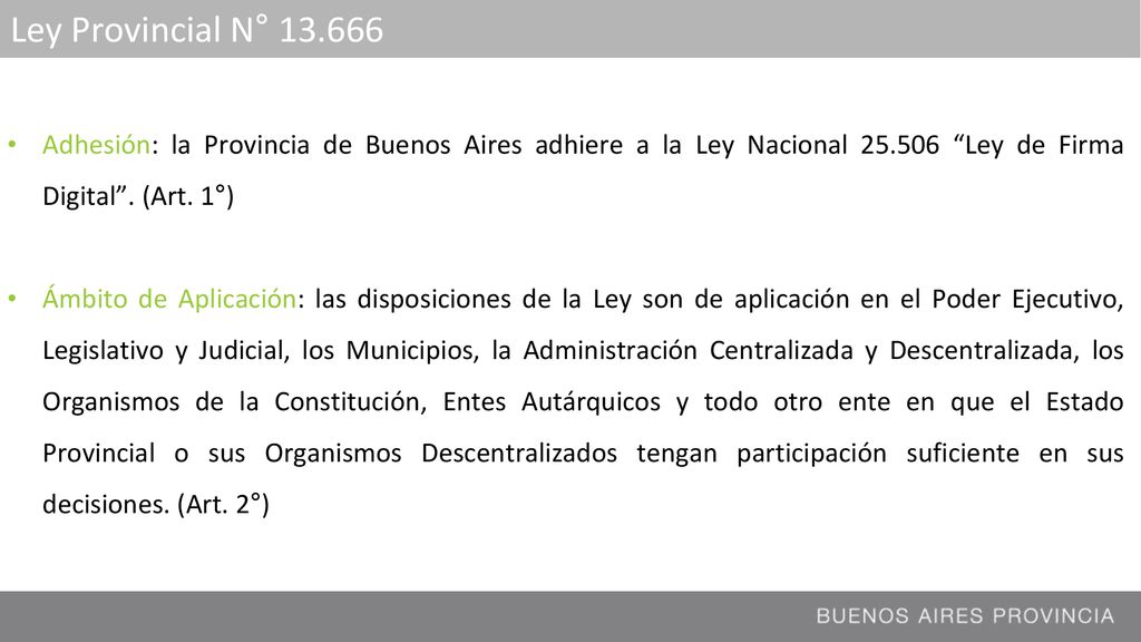 Ley Provincial N° Adhesión: la Provincia de Buenos Aires adhiere a la Ley Nacional Ley de Firma Digital . (Art. 1°)