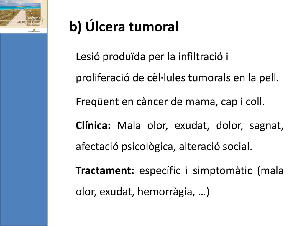 b) Úlcera tumoral Lesió produïda per la infiltració i proliferació de cèl·lules tumorals en la pell.