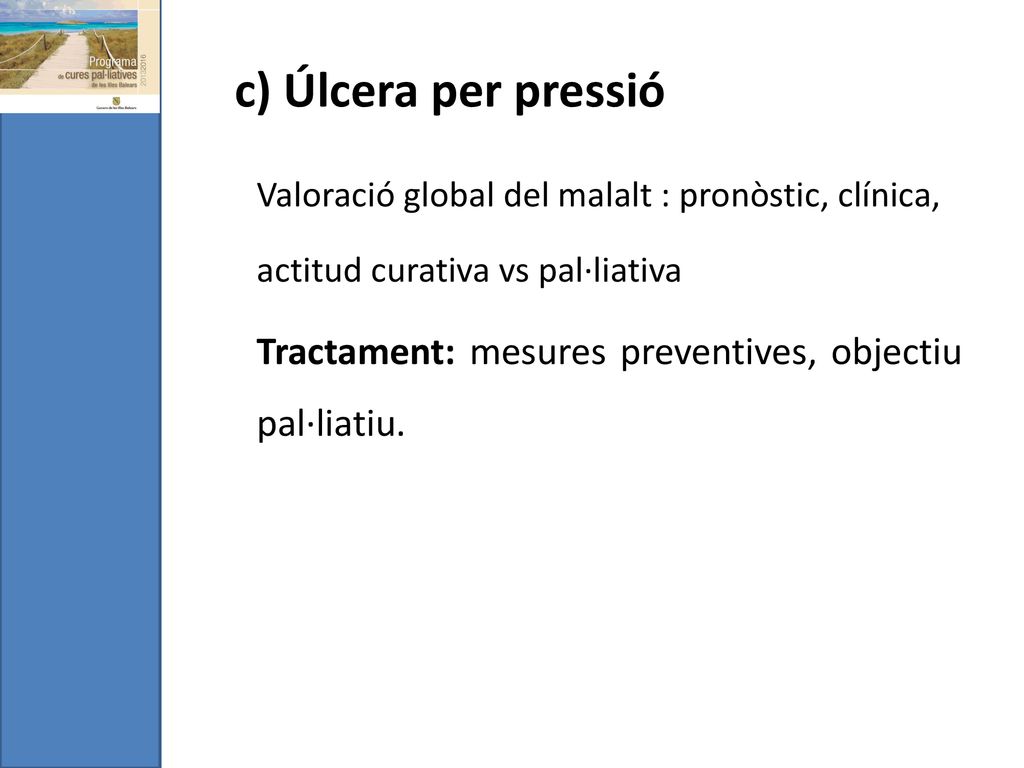 c) Úlcera per pressió Valoració global del malalt : pronòstic, clínica, actitud curativa vs pal·liativa.