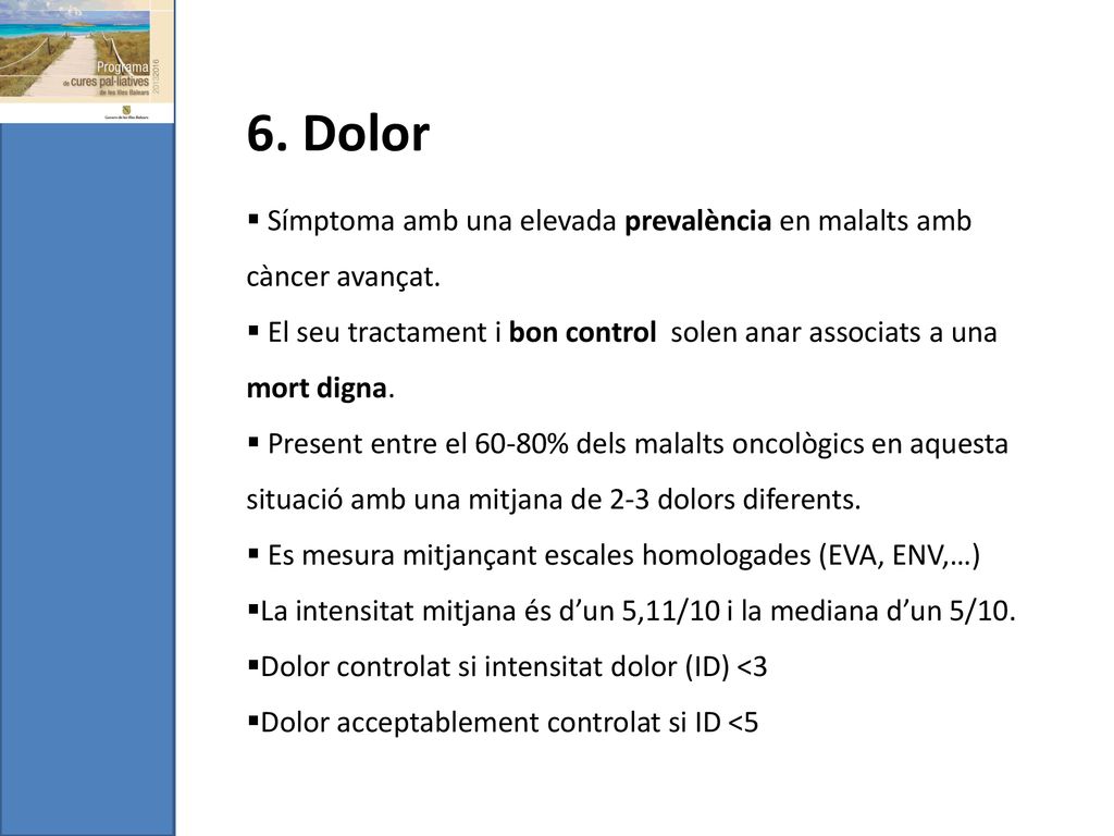 6. Dolor Símptoma amb una elevada prevalència en malalts amb càncer avançat. El seu tractament i bon control solen anar associats a una mort digna.