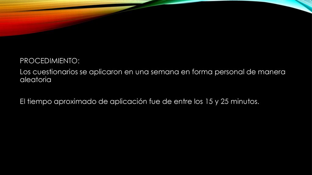 PROCEDIMIENTO: Los cuestionarios se aplicaron en una semana en forma personal de manera aleatoria El tiempo aproximado de aplicación fue de entre los 15 y 25 minutos.