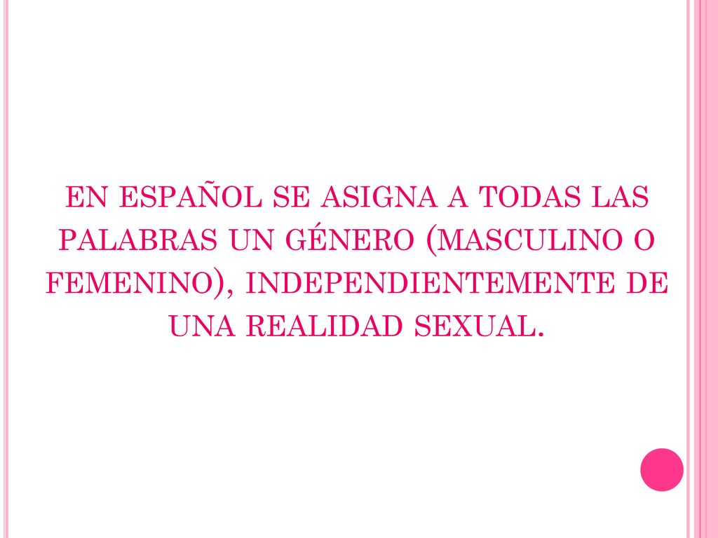 en español se asigna a todas las palabras un género (masculino o femenino), independientemente de una realidad sexual.