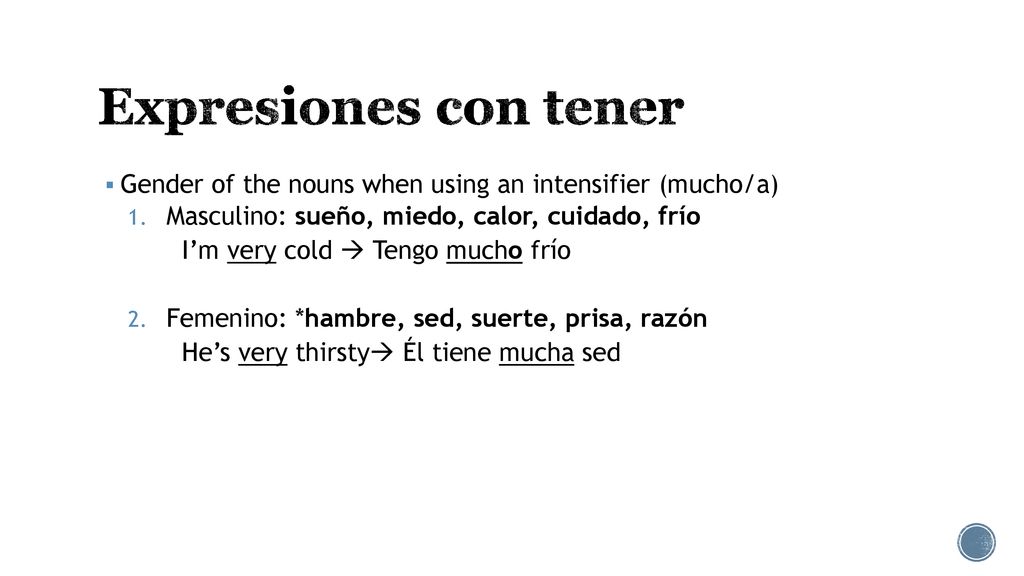 Expresiones con tener Gender of the nouns when using an intensifier (mucho/a) Masculino: sueño, miedo, calor, cuidado, frío.