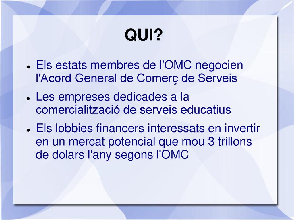 QUI Els estats membres de l OMC negocien l Acord General de Comerç de Serveis. Les empreses dedicades a la comercialització de serveis educatius.