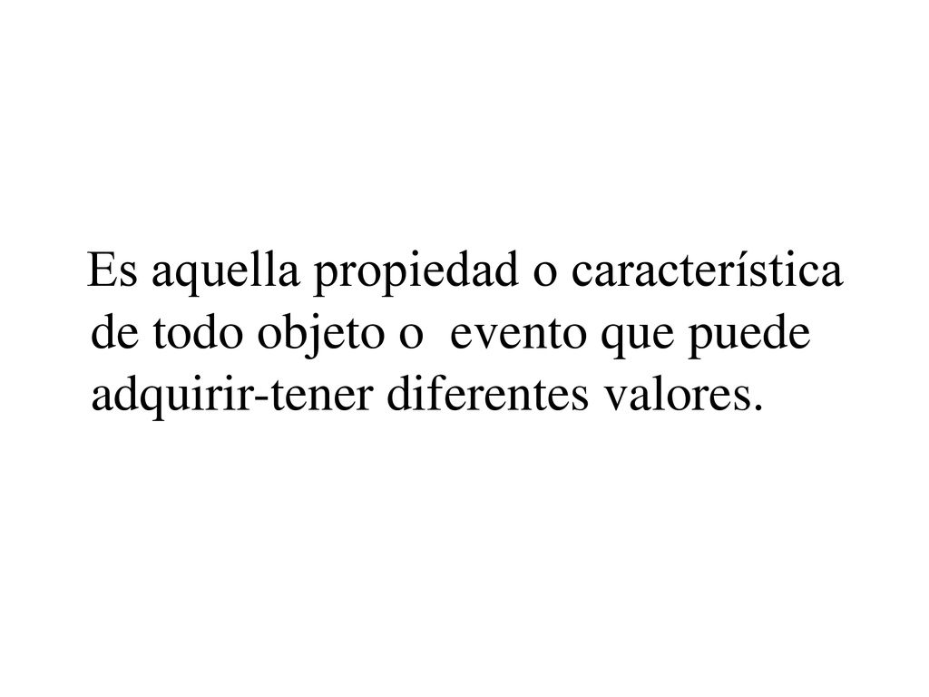 Es aquella propiedad o característica de todo objeto o evento que puede adquirir-tener diferentes valores.
