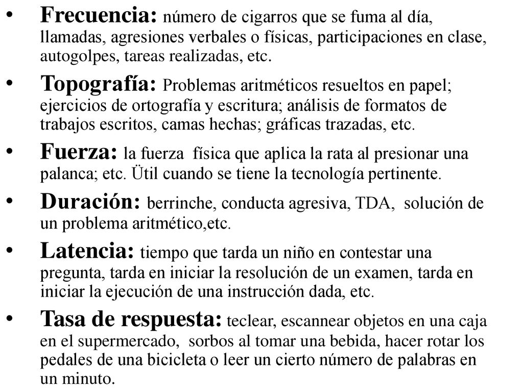 Frecuencia: número de cigarros que se fuma al día, llamadas, agresiones verbales o físicas, participaciones en clase, autogolpes, tareas realizadas, etc.