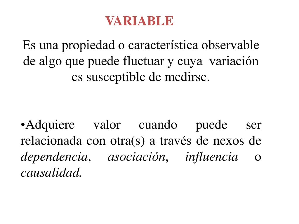 VARIABLE Es una propiedad o característica observable de algo que puede fluctuar y cuya variación es susceptible de medirse.