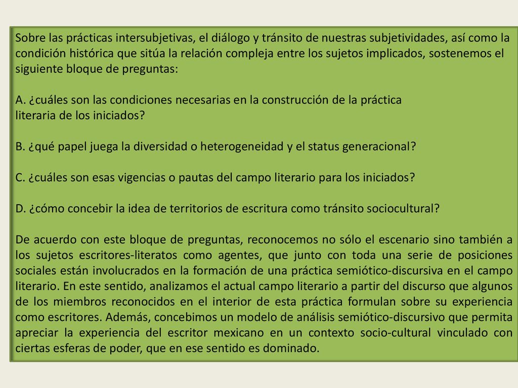 Sobre las prácticas intersubjetivas, el diálogo y tránsito de nuestras subjetividades, así como la condición histórica que sitúa la relación compleja entre los sujetos implicados, sostenemos el siguiente bloque de preguntas: