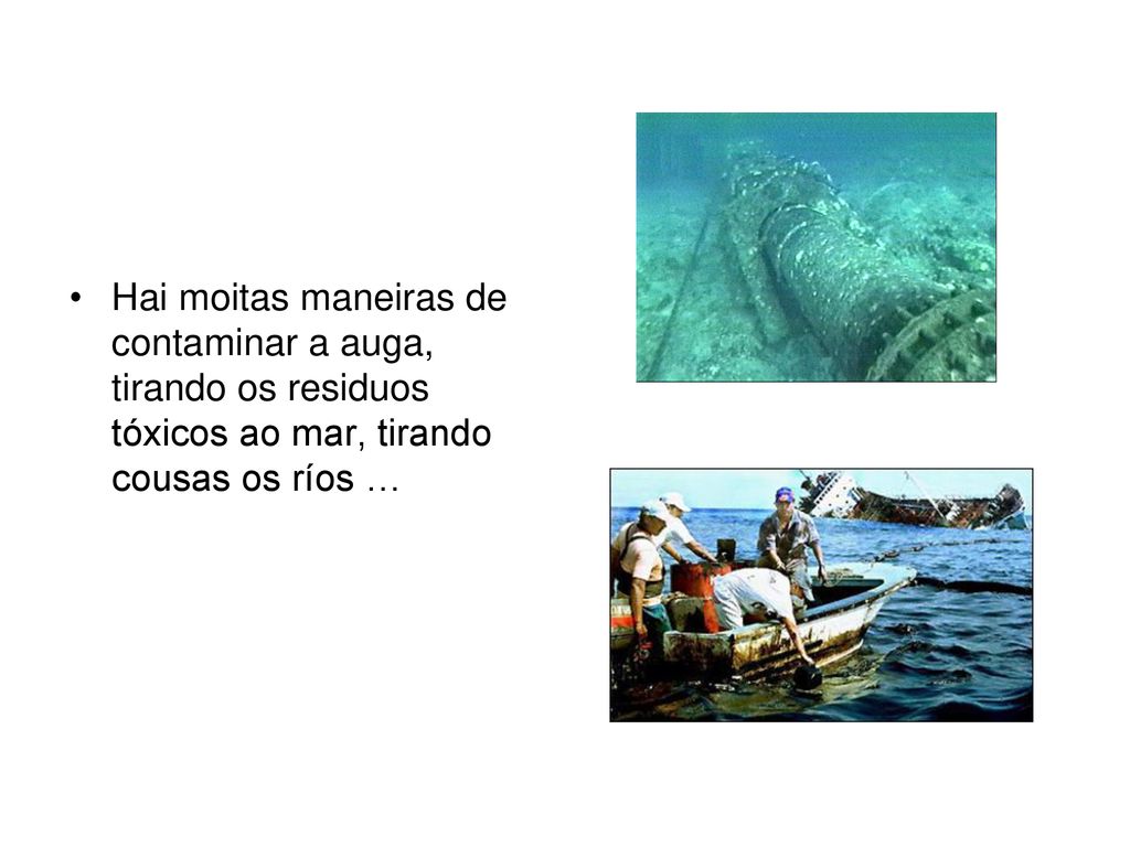 Hai moitas maneiras de contaminar a auga, tirando os residuos tóxicos ao mar, tirando cousas os ríos …