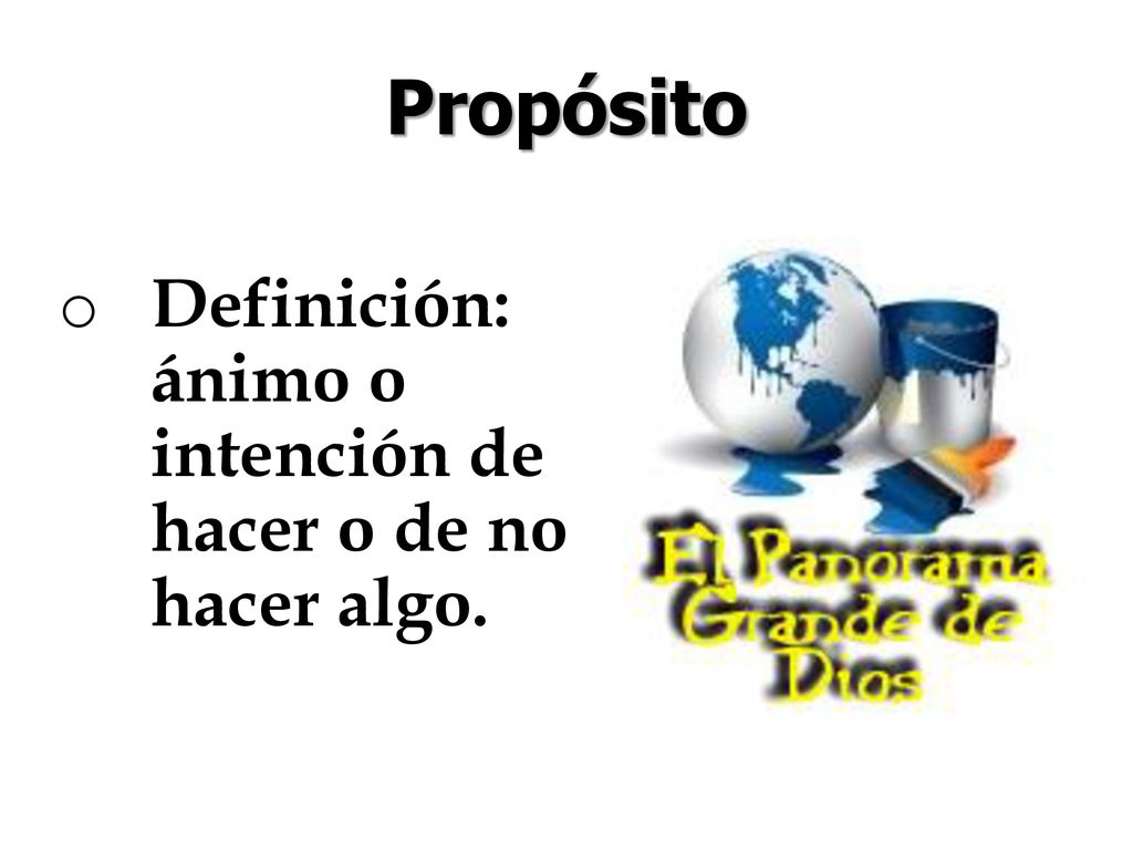 Propósito Definición: ánimo o intención de hacer o de no hacer algo.