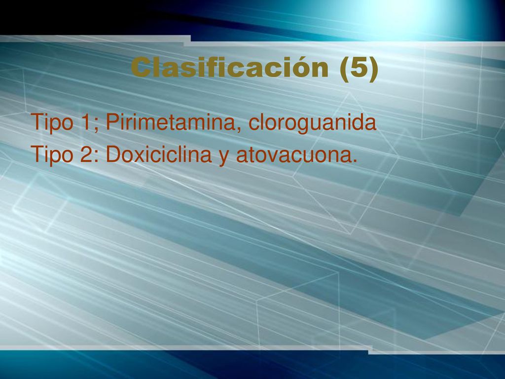 Clasificación (5) Tipo 1; Pirimetamina, cloroguanida Tipo 2: Doxiciclina y atovacuona.
