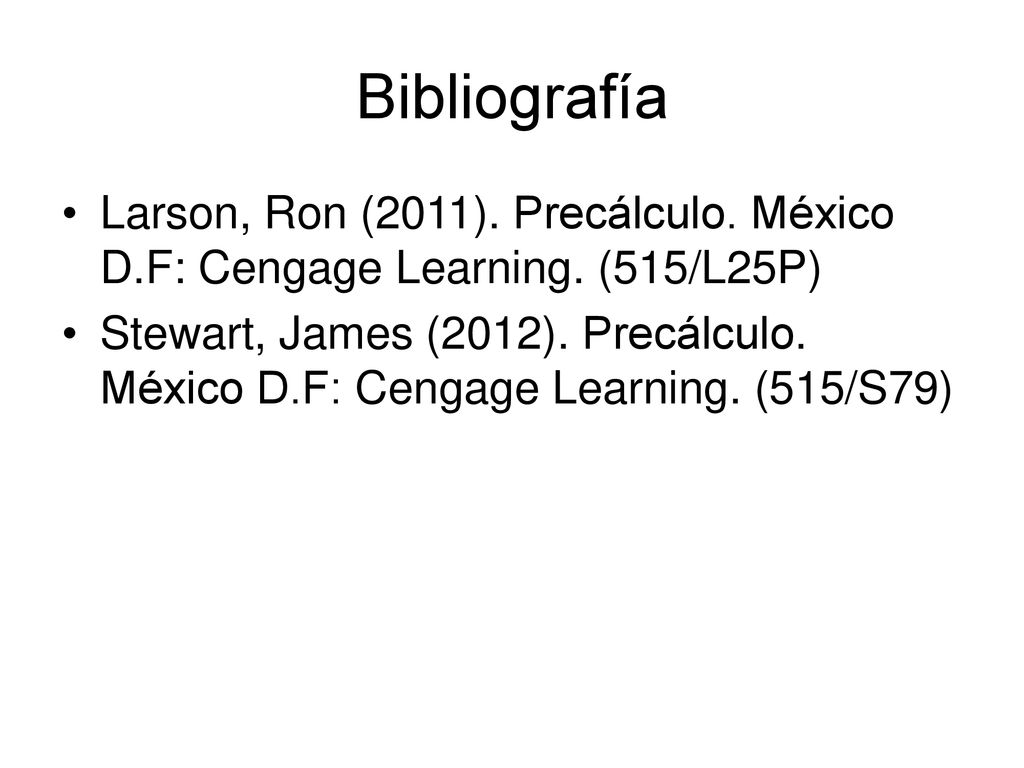 Bibliografía Larson, Ron (2011). Precálculo. México D.F: Cengage Learning. (515/L25P)