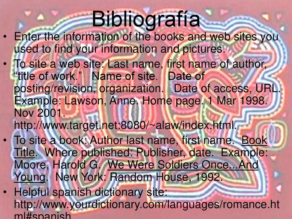 Bibliografía Enter the information of the books and web sites you used to find your information and pictures.