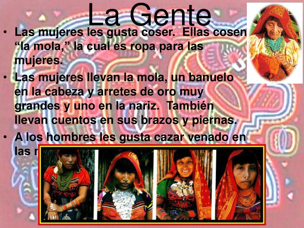 La Gente Las mujeres les gusta coser. Ellas cosen la mola, la cual es ropa para las mujeres.