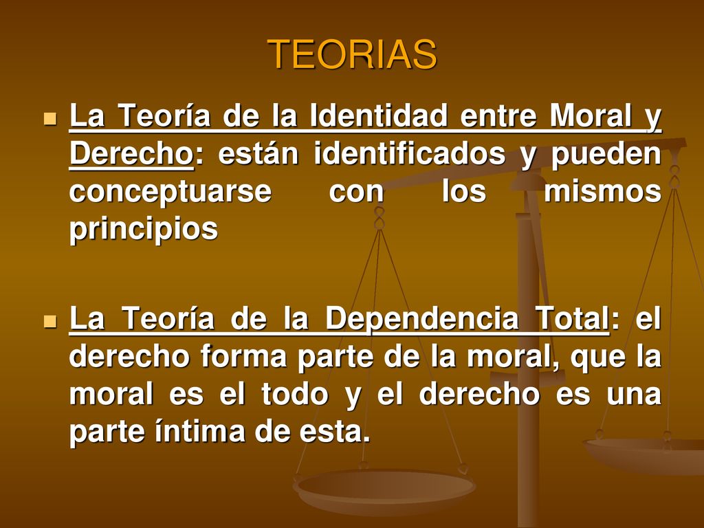 TEORIAS La Teoría de la Identidad entre Moral y Derecho: están identificados y pueden conceptuarse con los mismos principios.